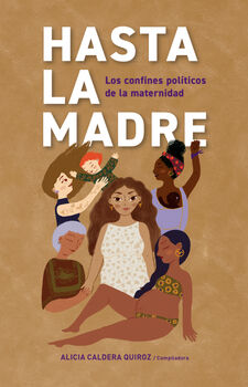 HASTA LA MADRE -LOS CONFINES POLTICOS DE LA MATERNIDAD-