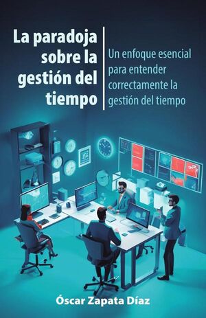 LA PARADOJA SOBRE LA GESTIN DEL TIEMPO: UN ENFOQUE ESENCIAL PARA ENTENDER CORRECTAMENTE LA GESTIN DEL TIEMPO