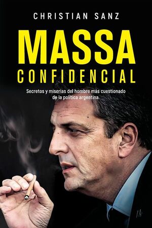 MASSA CONFIDENCIAL: SECRETOS Y MISERIAS DEL HOMBRE MS CUESTIONADO DE LA POLTICA ARGENTINA